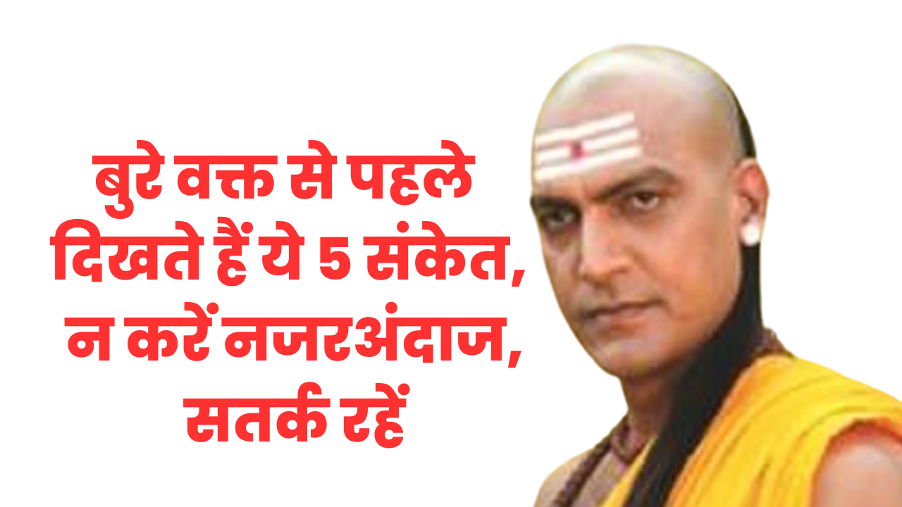 चाणक्य नीति: बुरे वक्त से पहले दिखते हैं ये 5 संकेत, न करें नजरअंदाज, सतर्क रहें Chanakya Niti