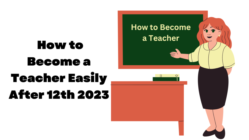 An In-depth Guide to Easily How to Become a Teacher Easily After 12th 2023