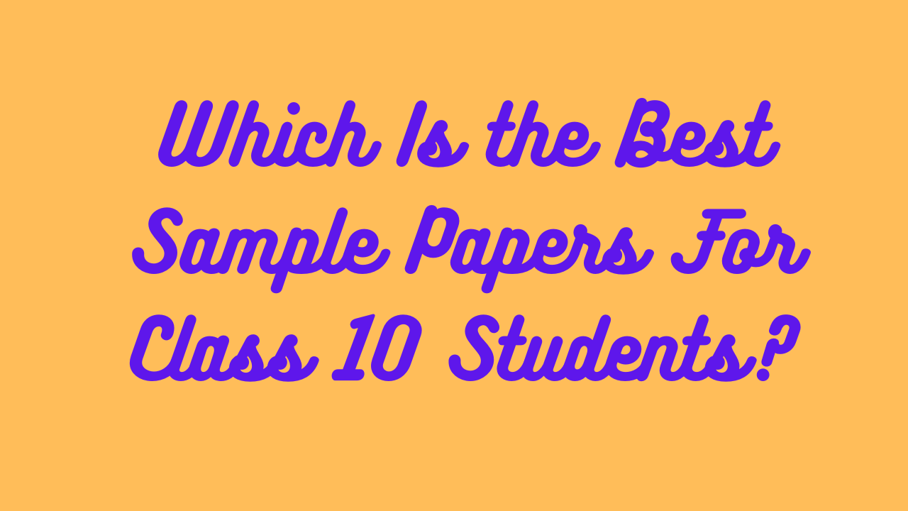 Which Is the Best Sample Papers For Class 10 Students?